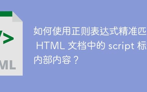 如何使用正则表达式精准匹配 HTML 文档中的 script 标签内部内容？