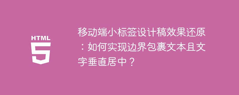 移动端小标签设计稿效果还原:如何实现边界包裹文本且文字垂直居中?