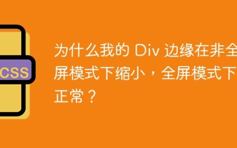 为什么我的 Div 边缘在非全屏模式下缩小，全屏模式下却正常？