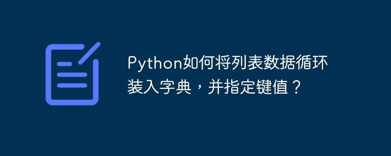 python如何将列表数据循环装入字典,并指定键值?