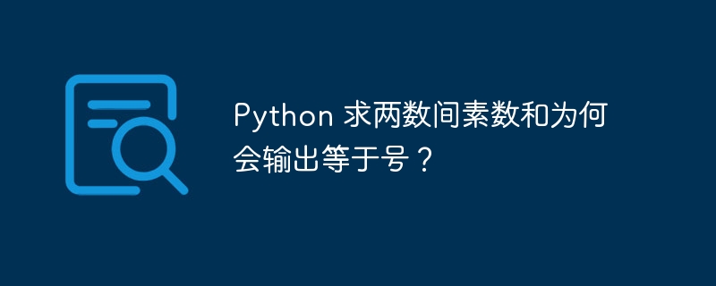 python 求两数间素数和为何会输出等于号?