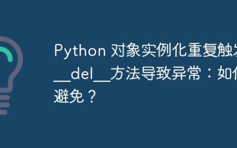 Python 对象实例化重复触发__del__方法导致异常：如何避免？