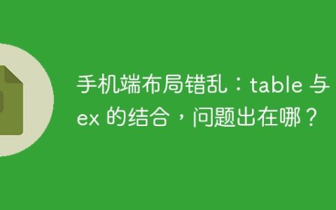 手机端布局错乱：table 与 flex 的结合，问题出在哪？