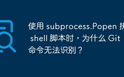 使用 subprocess.Popen 执行 shell 脚本时，为什么 Git 命令无法识别？