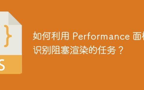 如何利用 Performance 面板识别阻塞渲染的任务？