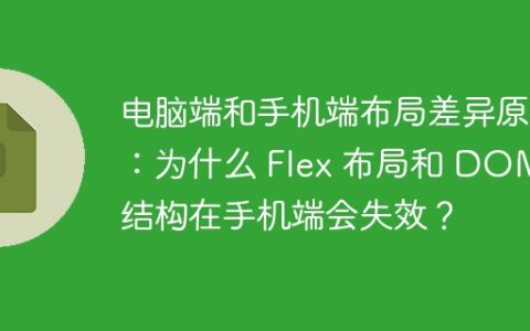 电脑端和手机端布局差异原因：为什么 Flex 布局和 DOM 结构在手机端会失效？
