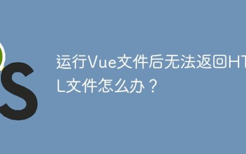 运行Vue文件后无法返回HTML文件怎么办？