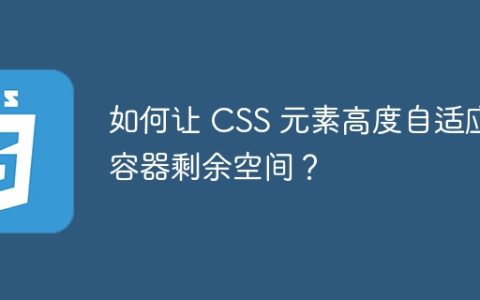 如何让 CSS 元素高度自适应容器剩余空间？