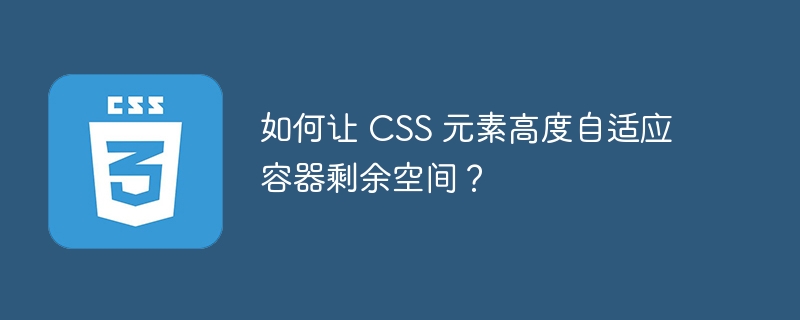如何让 css 元素高度自适应容器剩余空间?