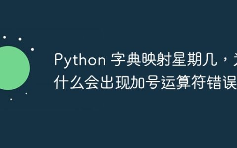 Python 字典映射星期几，为什么会出现加号运算符错误？
