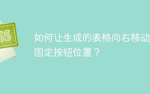 如何让生成的表格向右移动并固定按钮位置？