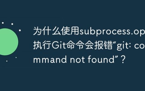为什么使用subprocess.open执行Git命令会报错“git: command not found”？