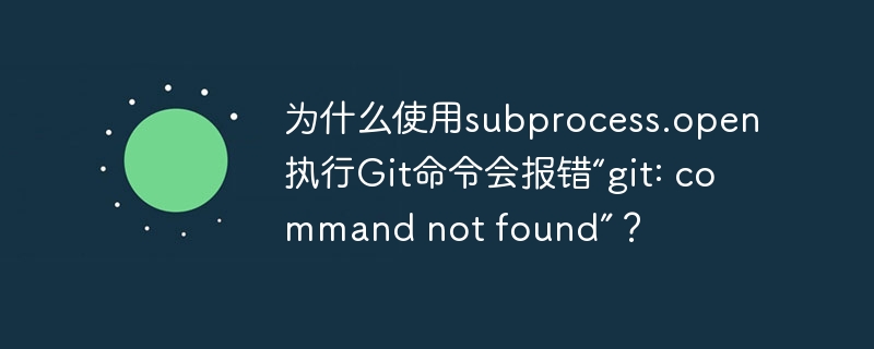 为什么使用subprocess.open执行git命令会报错“git: command not found”?