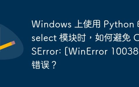 Windows 上使用 Python 的 select 模块时，如何避免 OSError: [WinError 10038] 错误？