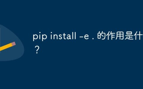 pip install -e . 的作用是什么？