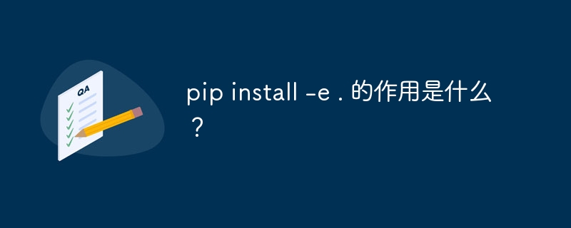 pip install -e . 的作用是什么?