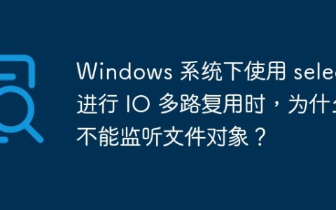 Windows 系统下使用 select 进行 IO 多路复用时，为什么不能监听文件对象？