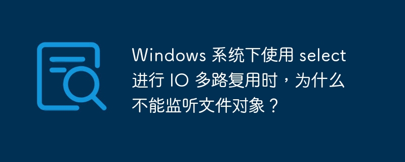 windows 系统下使用 select 进行 io 多路复用时,为什么不能监听文件对象?