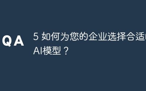 5 如何为您的企业选择合适的AI模型？