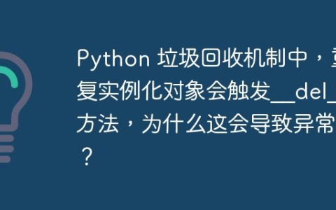 Python 垃圾回收机制中，重复实例化对象会触发__del__方法，为什么这会导致异常？
