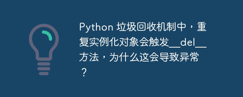 python 垃圾回收机制中,重复实例化对象会触发__del__方法,为什么这会导致异常?