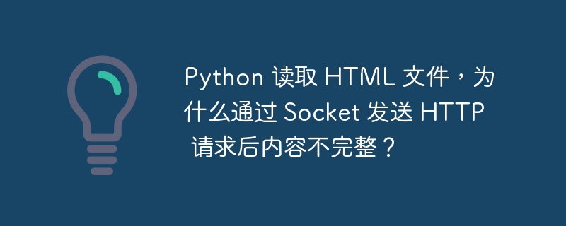 python 读取 html 文件,为什么通过 socket 发送 http 请求后内容不完整?