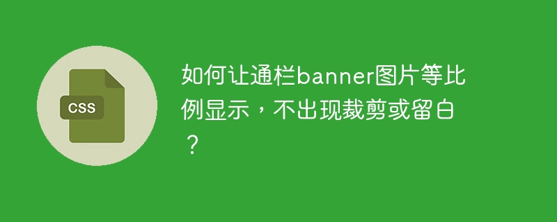 如何让通栏banner图片等比例显示,不出现裁剪或留白?