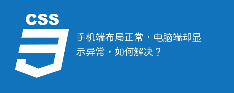 手机端布局正常,电脑端却显示异常,如何解决?