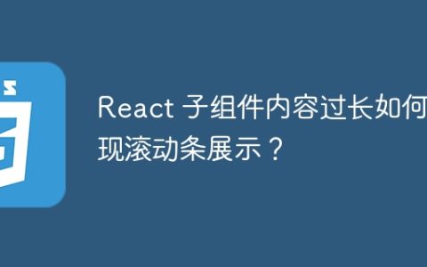 React 子组件内容过长如何实现滚动条展示？