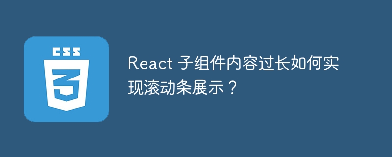 react 子组件内容过长如何实现滚动条展示?