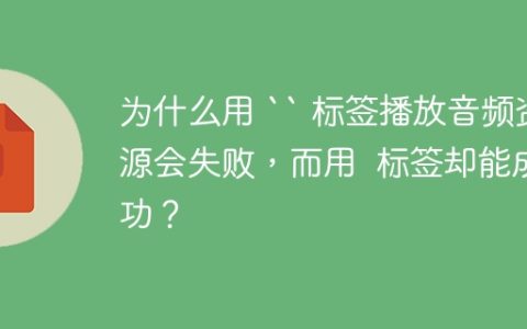 为什么用 “ 标签播放音频资源会失败，而用  标签却能成功？