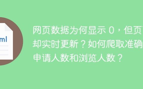 网页数据为何显示 0，但页面却实时更新？如何爬取准确的申请人数和浏览人数？