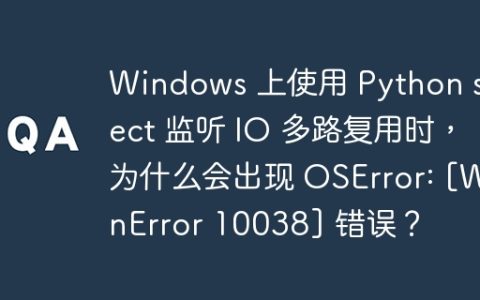 Windows 上使用 Python select 监听 IO 多路复用时，为什么会出现 OSError: [WinError 10038] 错误？