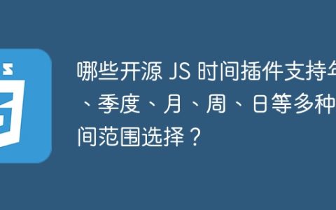哪些开源 JS 时间插件支持年、季度、月、周、日等多种时间范围选择？