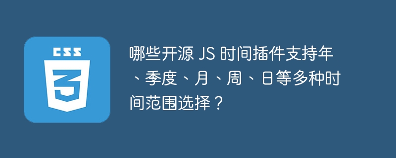 哪些开源 JS 时间插件支持年、季度、月、周、日等多种时间范围选择?