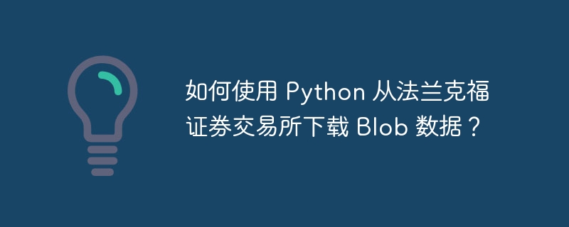如何使用 python 从法兰克福证券交易所下载 blob 数据?