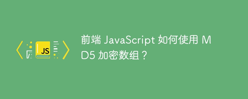 前端 javascript 如何使用 md5 加密数组？