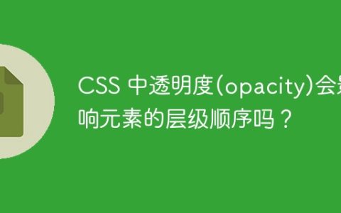 CSS 中透明度(opacity)会影响元素的层级顺序吗？
