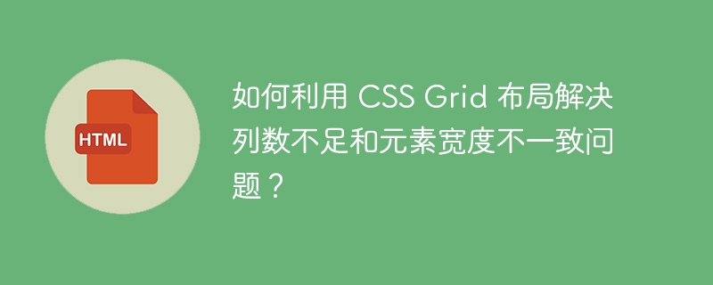 如何利用 CSS Grid 布局解决列数不足和元素宽度不一致问题?
