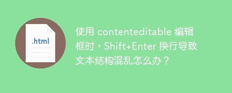 使用 contenteditable 编辑框时,Shift+Enter 换行导致文本结构混乱怎么办?