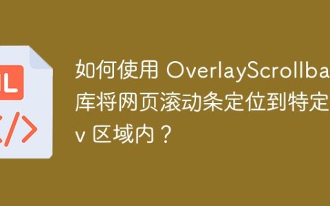 如何使用 OverlayScrollbars 库将网页滚动条定位到特定 div 区域内？