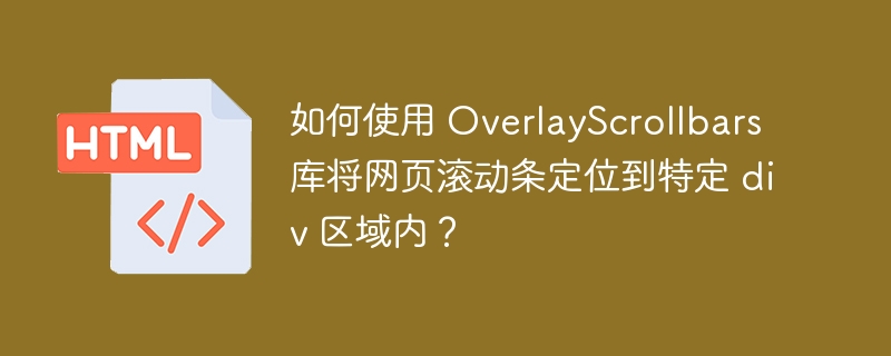 如何使用 OverlayScrollbars 库将网页滚动条定位到特定 div 区域内?