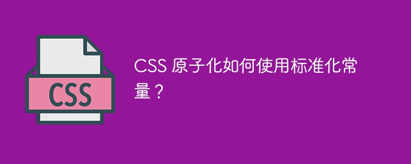 css 原子化如何使用标准化常量？