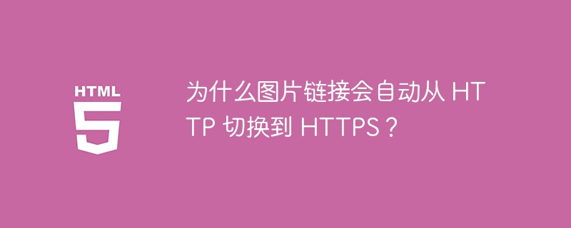 为什么图片链接会自动从 HTTP 切换到 HTTPS？ 