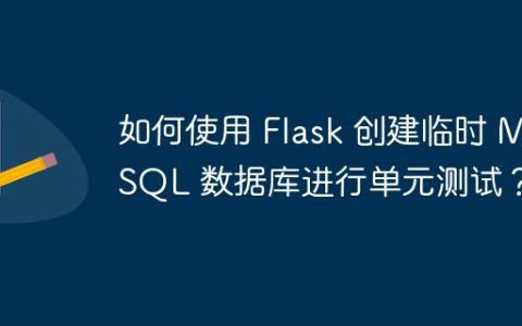 如何使用 Flask 创建临时 MySQL 数据库进行单元测试？