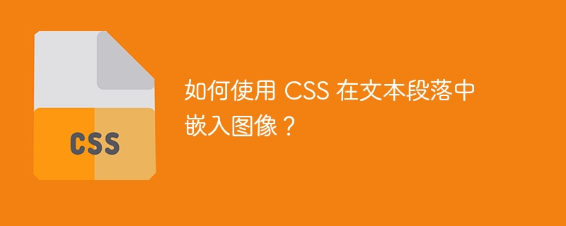 如何使用 css 在文本段落中嵌入图像?