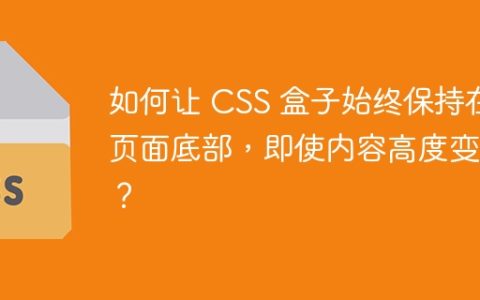 如何让 CSS 盒子始终保持在页面底部，即使内容高度变化？
