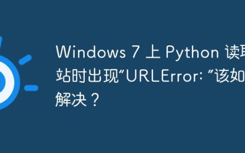 Windows 7 上 Python 读取网站时出现“URLError: ”该如何解决？