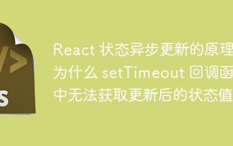 React 状态异步更新的原理：为什么 setTimeout 回调函数中无法获取更新后的状态值？