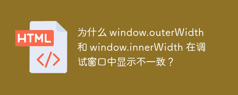 为什么 window.outerWidth 和 window.innerWidth 在调试窗口中显示不一致?